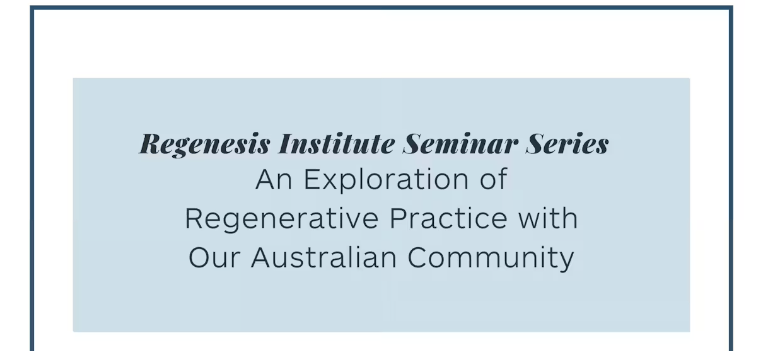 Regenesis Institute Seminar Series An Exploration of Regenerative Practice with Our Australian&nbsp;Community